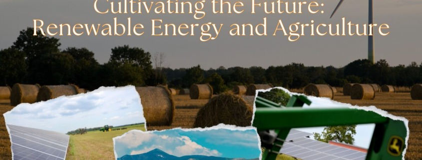 A collage of renewable energy on farmland with text that reads 'Cultivating the Future: Renewable Energy and Agriculture."